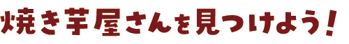 焼き芋屋さんを見つけよう!